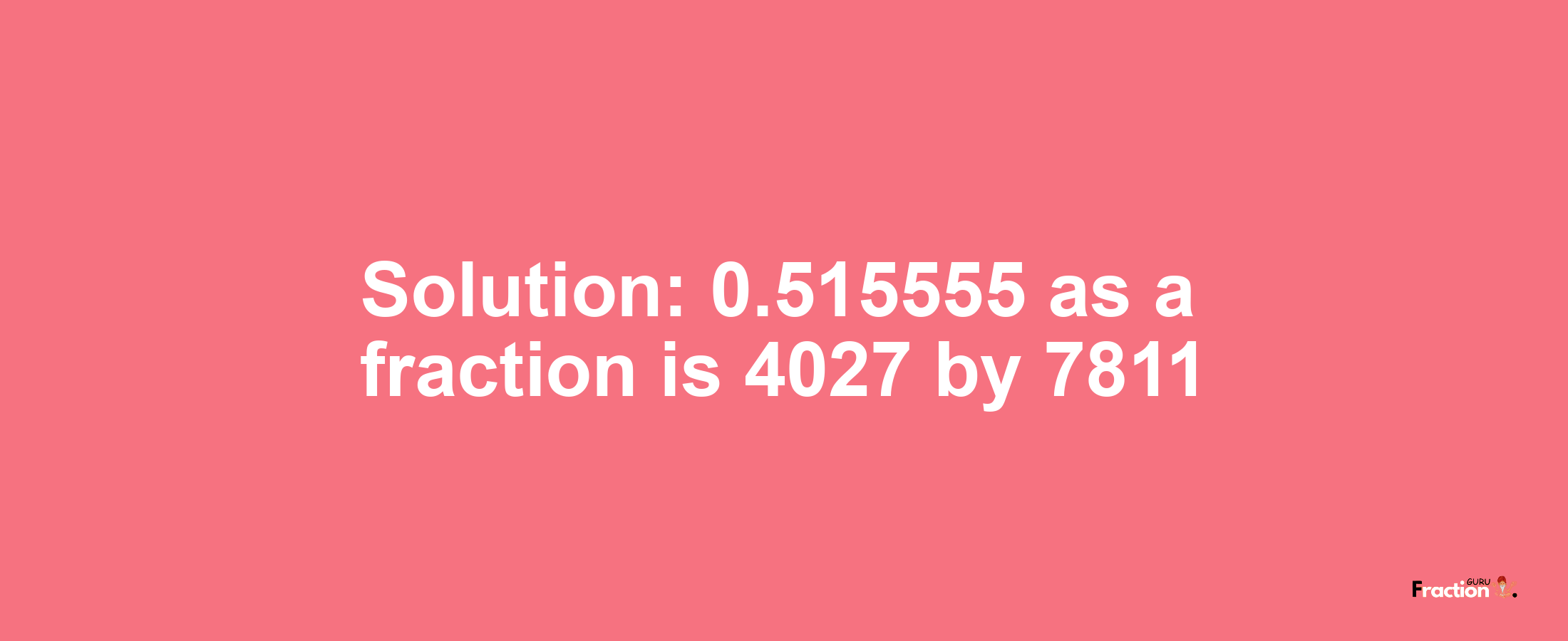 Solution:0.515555 as a fraction is 4027/7811